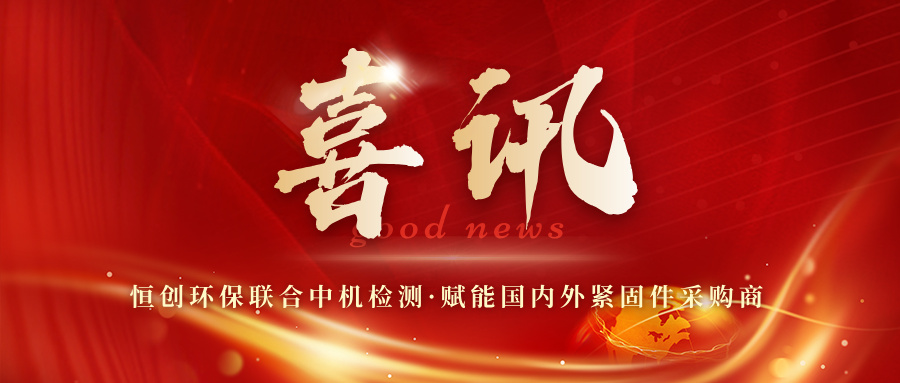 喜讯 | 恒创环保联合中机检测，赋能国内外紧固件采购商