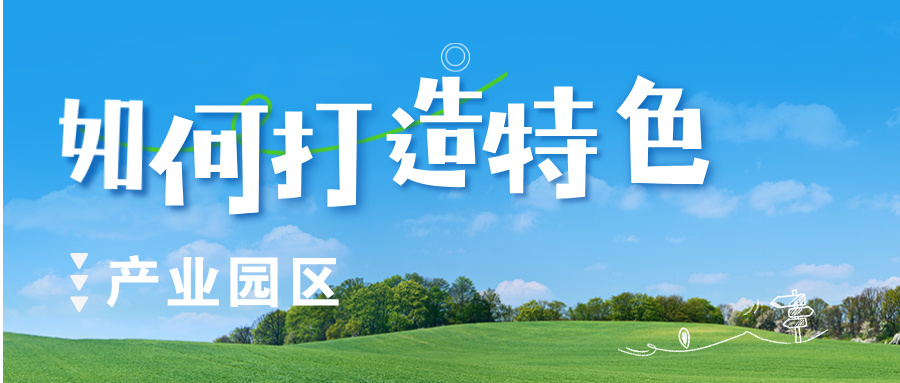 深度分析 | 如何打造特色产业园区？发展模式与运营要点分析