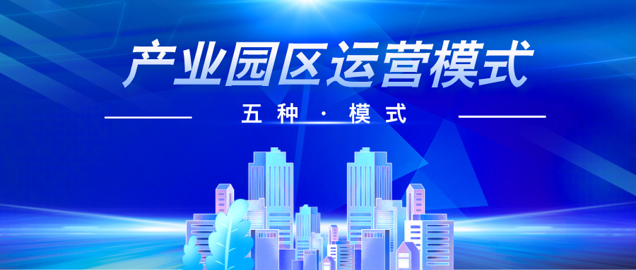 深度分析 | 产业园区运营模式的5种模式