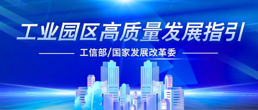 工信部、国家发展改革委印发《工业园区高质量发展指引》