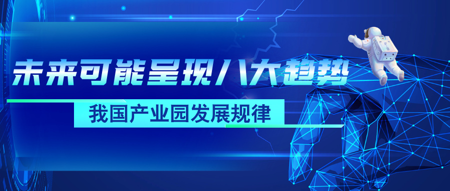 深度分析 | 我国产业园发展规律：未来可能呈现八大趋势