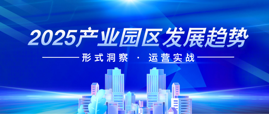 深度分析 | 2025 产业园区发展趋势：形势洞察与运营实战
