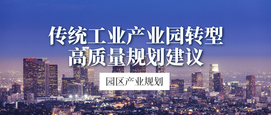 园区产业规划 | 传统工业产业园区转型与高质量发展规划建议。