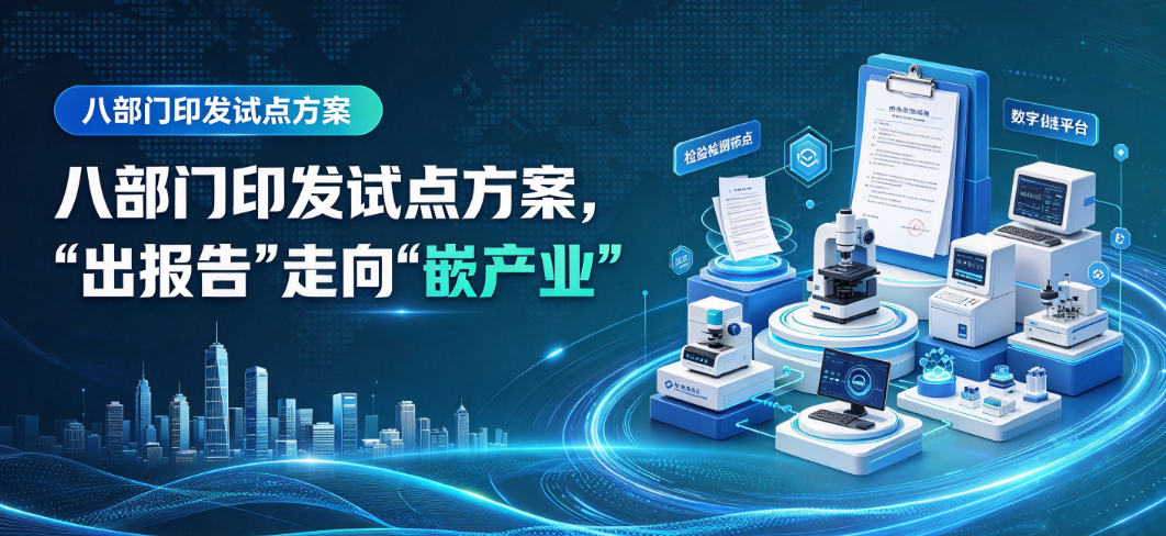 八部门印发试点方案，检验检测机构从“出报告”走向“嵌产业”
